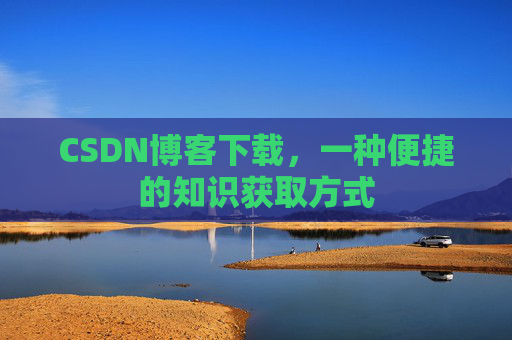 CSDN博客下载,一种便捷的知识获取方式